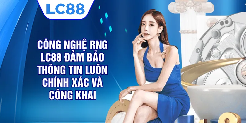 Công nghệ RNG LC88 đảm bảo thông tin luôn chính xác và công khai