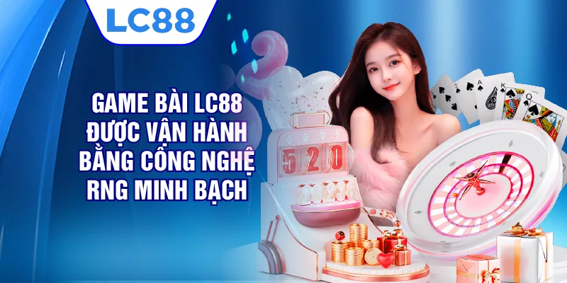 Game bài LC88 được vận hành bằng công nghệ RNG minh bạch