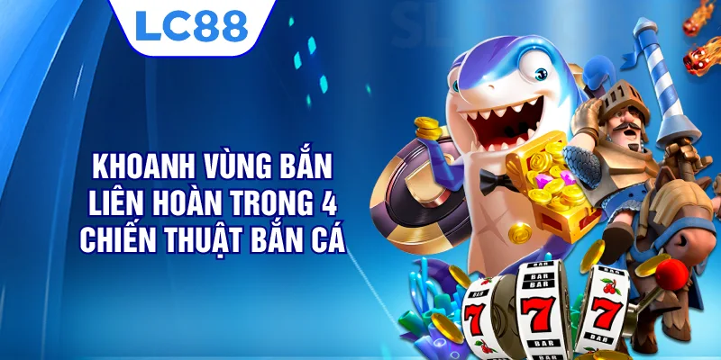 Khoanh vùng bắn liên hoàn Trong 4 chiến thuật bắn cá