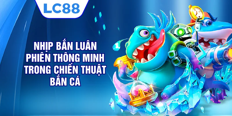 Nhịp bắn luân phiên thông minh trong chiến thuật bắn cá